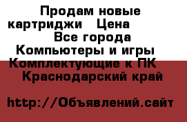 Продам новые картриджи › Цена ­ 2 300 - Все города Компьютеры и игры » Комплектующие к ПК   . Краснодарский край